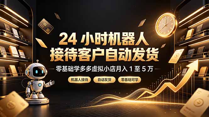 24 小时机器人接待客户自动发货，零基础学多多虚拟小店月入 1 至 5 万-2ripyou