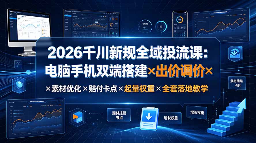 2026千川新规全域投流课：电脑手机双端搭建×出价调价×素材优化×赔付卡点×起量权重×全套落地教学-2ripyou